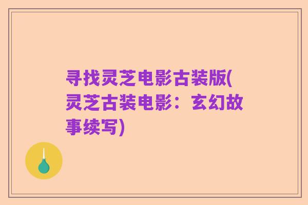 寻找灵芝电影古装版(灵芝古装电影:玄幻故事续写)