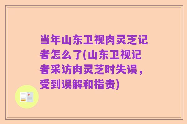 当年山东卫视肉灵芝记者怎么了(山东卫视记者采访肉灵芝时失误，受到误解和指责)