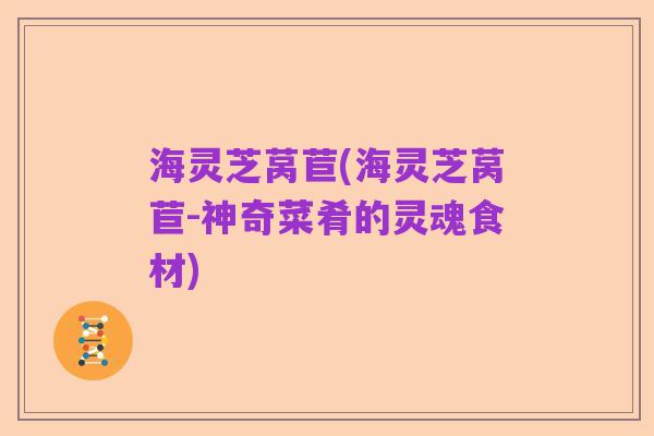 海灵芝莴苣(海灵芝莴苣-神奇菜肴的灵魂食材)