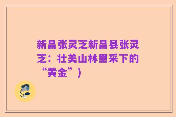 新昌张灵芝新昌县张灵芝:壮美山林里采下的“黄金”)