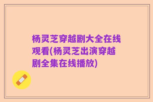 杨灵芝穿越剧大全在线观看(杨灵芝出演穿越剧全集在线播放)
