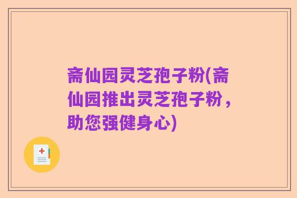 斋仙园灵芝孢子粉(斋仙园推出灵芝孢子粉,助您强健身心)