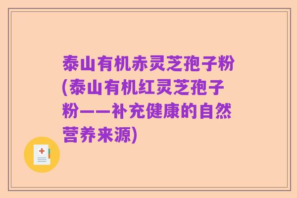 泰山有机赤灵芝孢子粉(泰山有机红灵芝孢子粉——补充健康的自然营养来源)