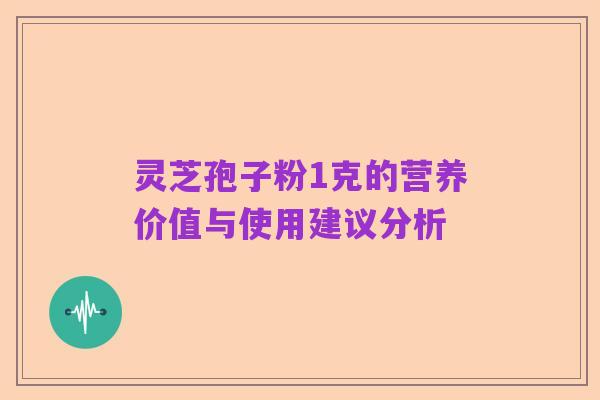 灵芝孢子粉1克的营养价值与使用建议分析