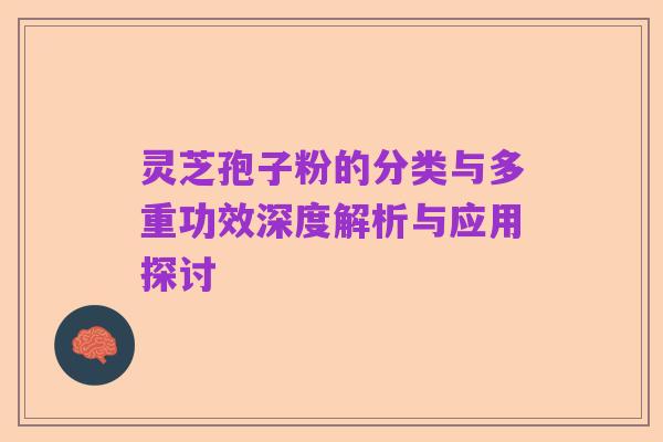 灵芝孢子粉的分类与多重功效深度解析与应用探讨