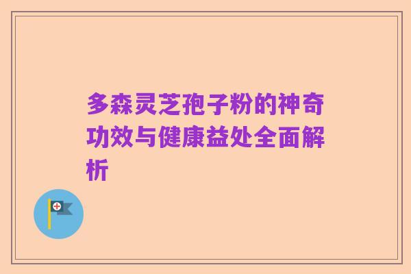 多森灵芝孢子粉的神奇功效与健康益处全面解析