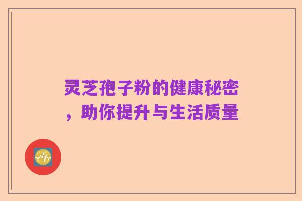 灵芝孢子粉的健康秘密,助你提升与生活质量