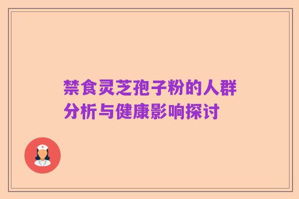 禁食灵芝孢子粉的人群分析与健康影响探讨