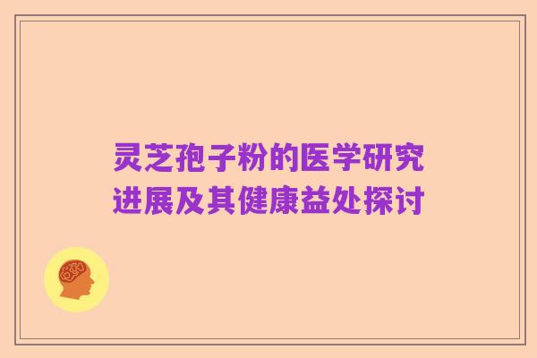 灵芝孢子粉的医学研究进展及其健康益处探讨