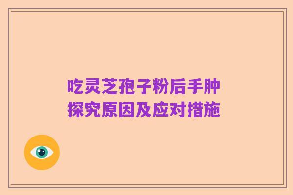 吃灵芝孢子粉后手肿 探究原因及应对措施