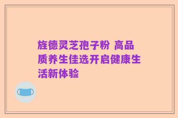旌德灵芝孢子粉 高品质养生佳选开启健康生活新体验