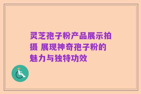 灵芝孢子粉产品展示拍摄 展现神奇孢子粉的魅力与独特功效