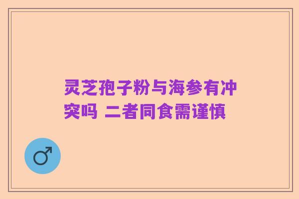 灵芝孢子粉与海参有冲突吗 二者同食需谨慎