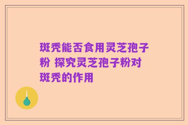 斑秃能否食用灵芝孢子粉 探究灵芝孢子粉对斑秃的作用