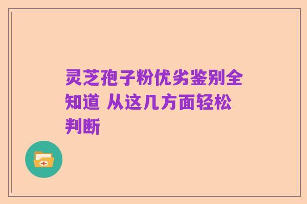 灵芝孢子粉优劣鉴别全知道 从这几方面轻松判断