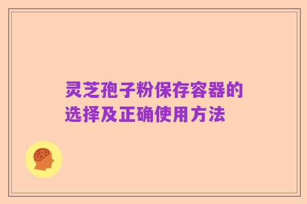 灵芝孢子粉保存容器的选择及正确使用方法