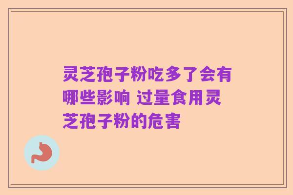 灵芝孢子粉吃多了会有哪些影响 过量食用灵芝孢子粉的危害