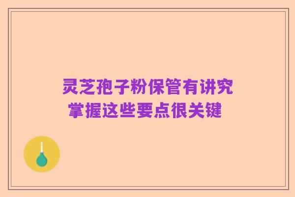 灵芝孢子粉保管有讲究 掌握这些要点很关键