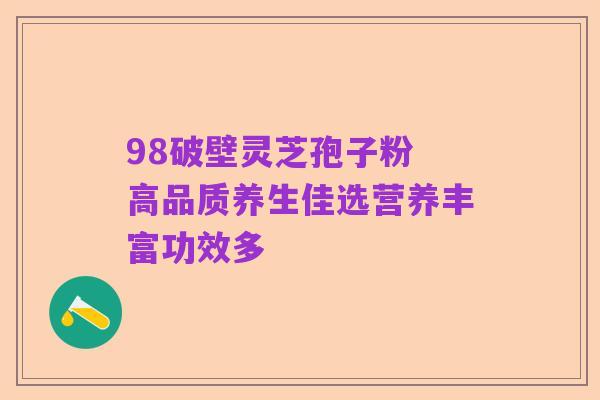 98破壁灵芝孢子粉 高品质养生佳选营养丰富功效多