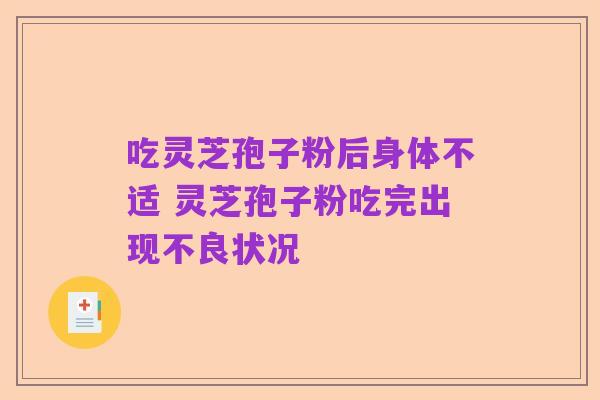 吃灵芝孢子粉后身体不适 灵芝孢子粉吃完出现不良状况