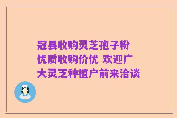 冠县收购灵芝孢子粉 优质收购价优 欢迎广大灵芝种植户前来洽谈