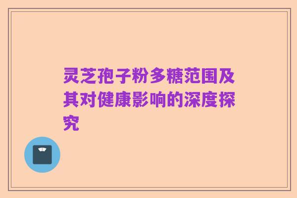 灵芝孢子粉多糖范围及其对健康影响的深度探究