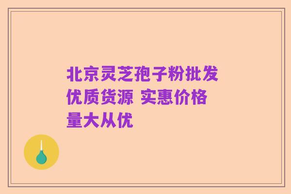 北京灵芝孢子粉批发 优质货源 实惠价格 量大从优