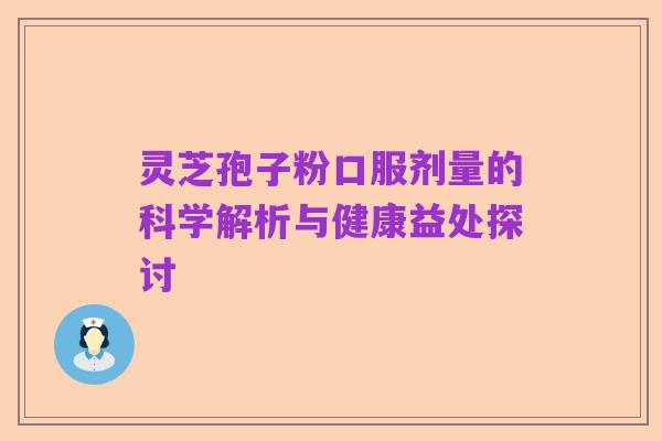 灵芝孢子粉口服剂量的科学解析与健康益处探讨