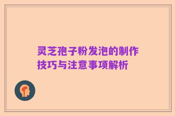 灵芝孢子粉发泡的制作技巧与注意事项解析