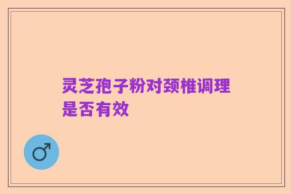 灵芝孢子粉对颈椎调理是否有效