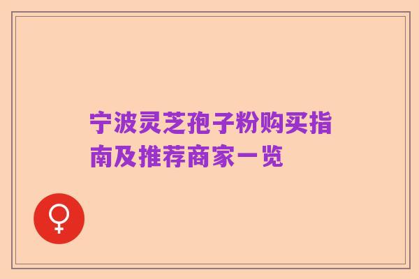 宁波灵芝孢子粉购买指南及推荐商家一览