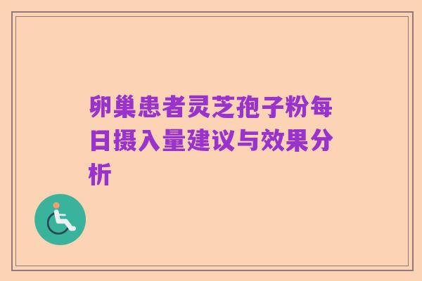 卵巢患者灵芝孢子粉每日摄入量建议与效果分析