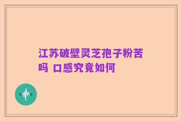 江苏破壁灵芝孢子粉苦吗 口感究竟如何