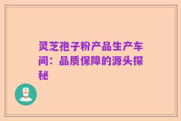 灵芝孢子粉产品生产车间:品质保障的源头探秘