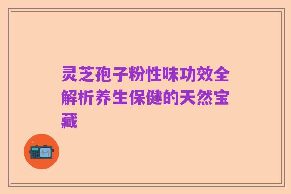 灵芝孢子粉性味功效全解析养生保健的天然宝藏