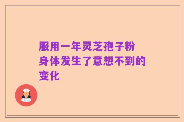 服用一年灵芝孢子粉 身体发生了意想不到的变化
