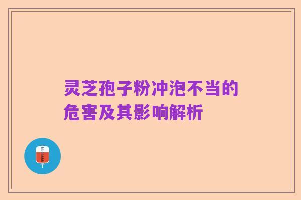 灵芝孢子粉冲泡不当的危害及其影响解析