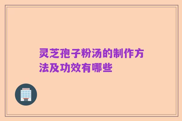 灵芝孢子粉汤的制作方法及功效有哪些