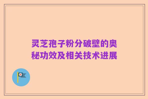 灵芝孢子粉分破壁的奥秘功效及相关技术进展