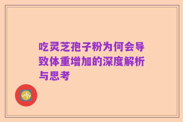 吃灵芝孢子粉为何会导致体重增加的深度解析与思考