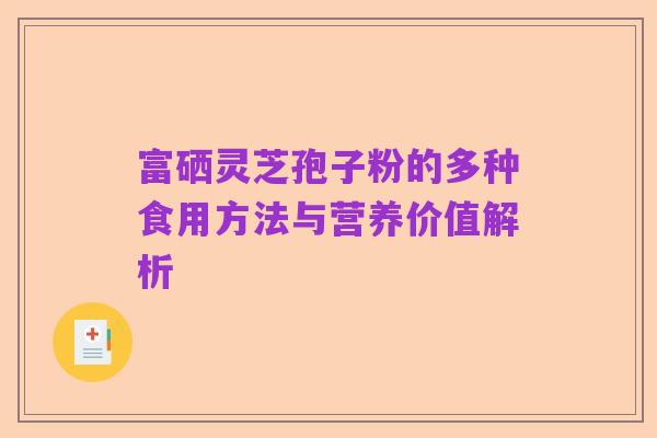 富硒灵芝孢子粉的多种食用方法与营养价值解析