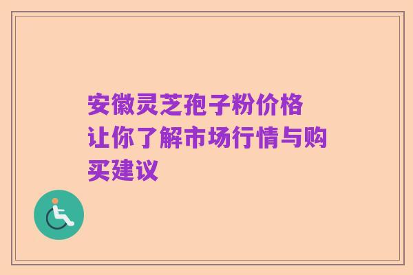 安徽灵芝孢子粉价格 让你了解市场行情与购买建议