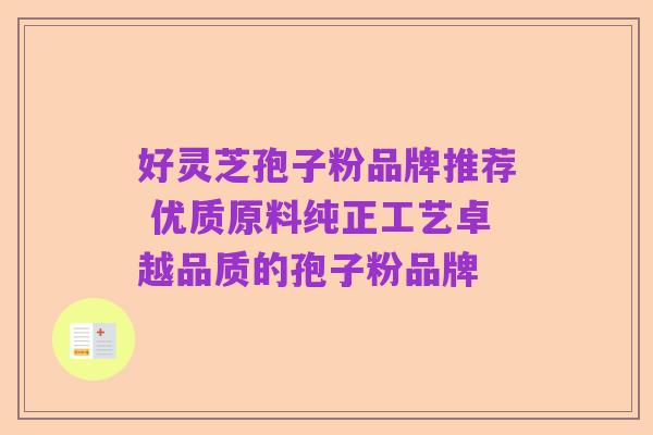 好灵芝孢子粉品牌推荐 优质原料纯正工艺卓越品质的孢子粉品牌