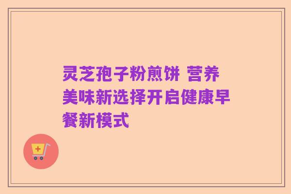 灵芝孢子粉煎饼 营养美味新选择开启健康早餐新模式