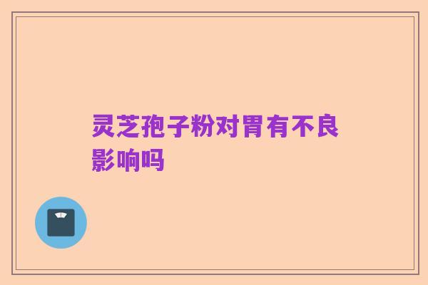 灵芝孢子粉对胃有不良影响吗