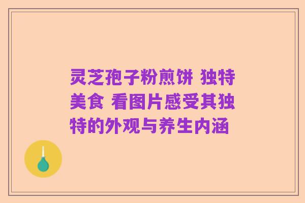 灵芝孢子粉煎饼 独特美食 看图片感受其独特的外观与养生内涵