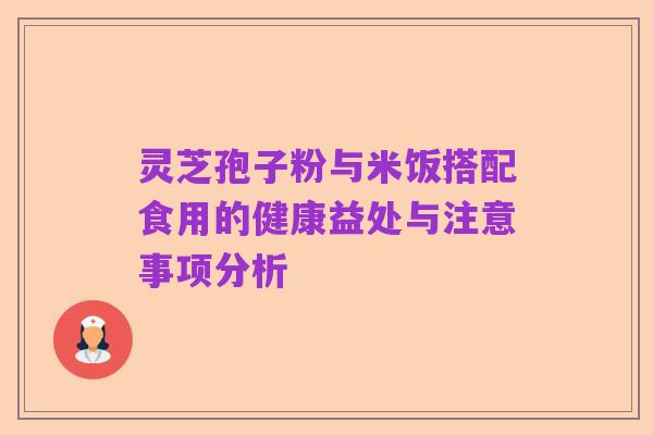 灵芝孢子粉与米饭搭配食用的健康益处与注意事项分析