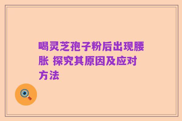 喝灵芝孢子粉后出现腰胀 探究其原因及应对方法