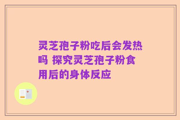 灵芝孢子粉吃后会发热吗 探究灵芝孢子粉食用后的身体反应
