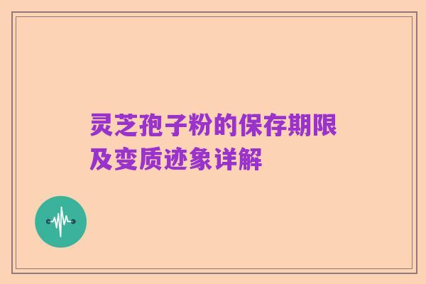 灵芝孢子粉的保存期限及变质迹象详解